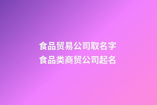 食品贸易公司取名字 食品类商贸公司起名-第1张-公司起名-玄机派